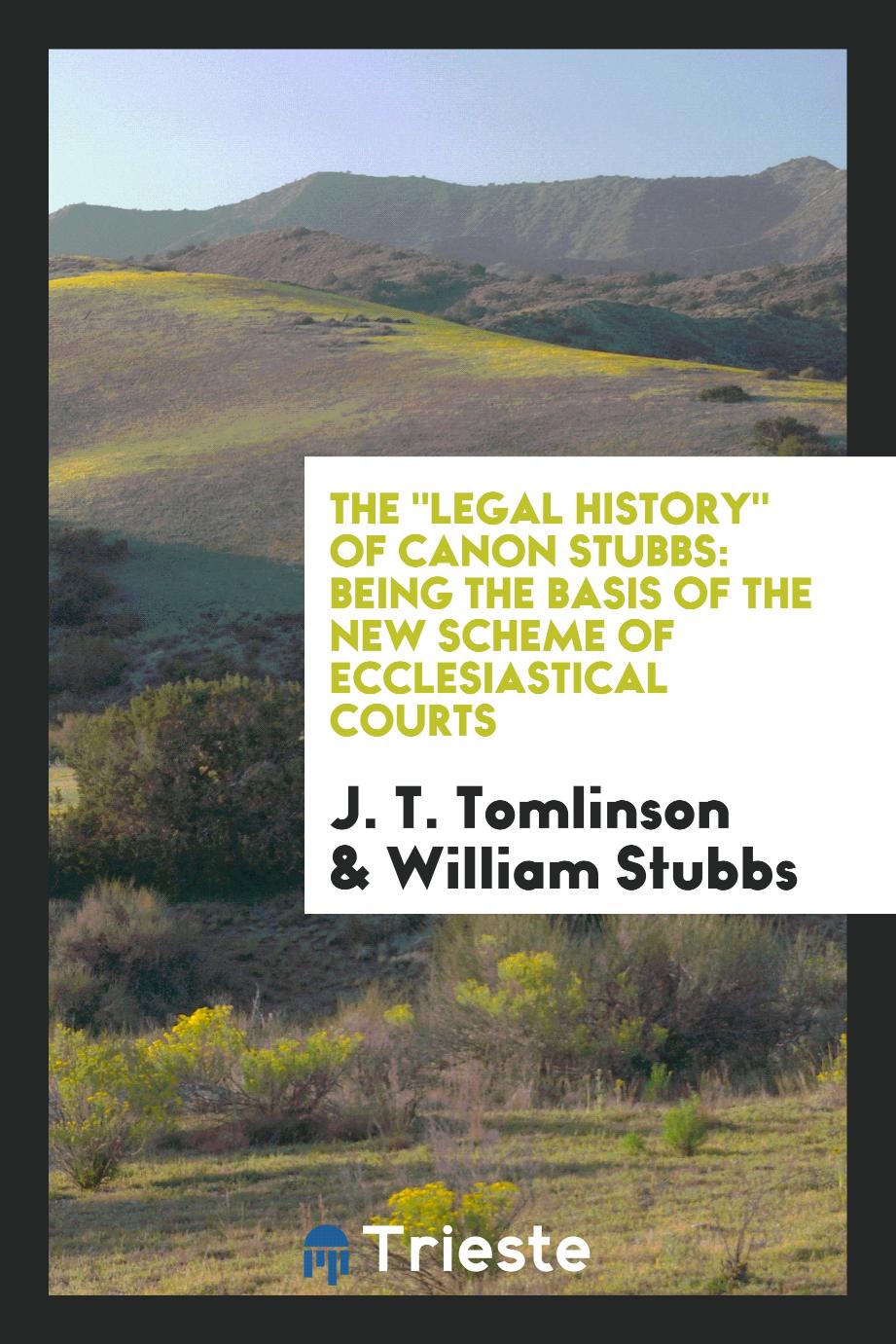 The "Legal History" of Canon Stubbs: Being the Basis of the New Scheme of Ecclesiastical Courts