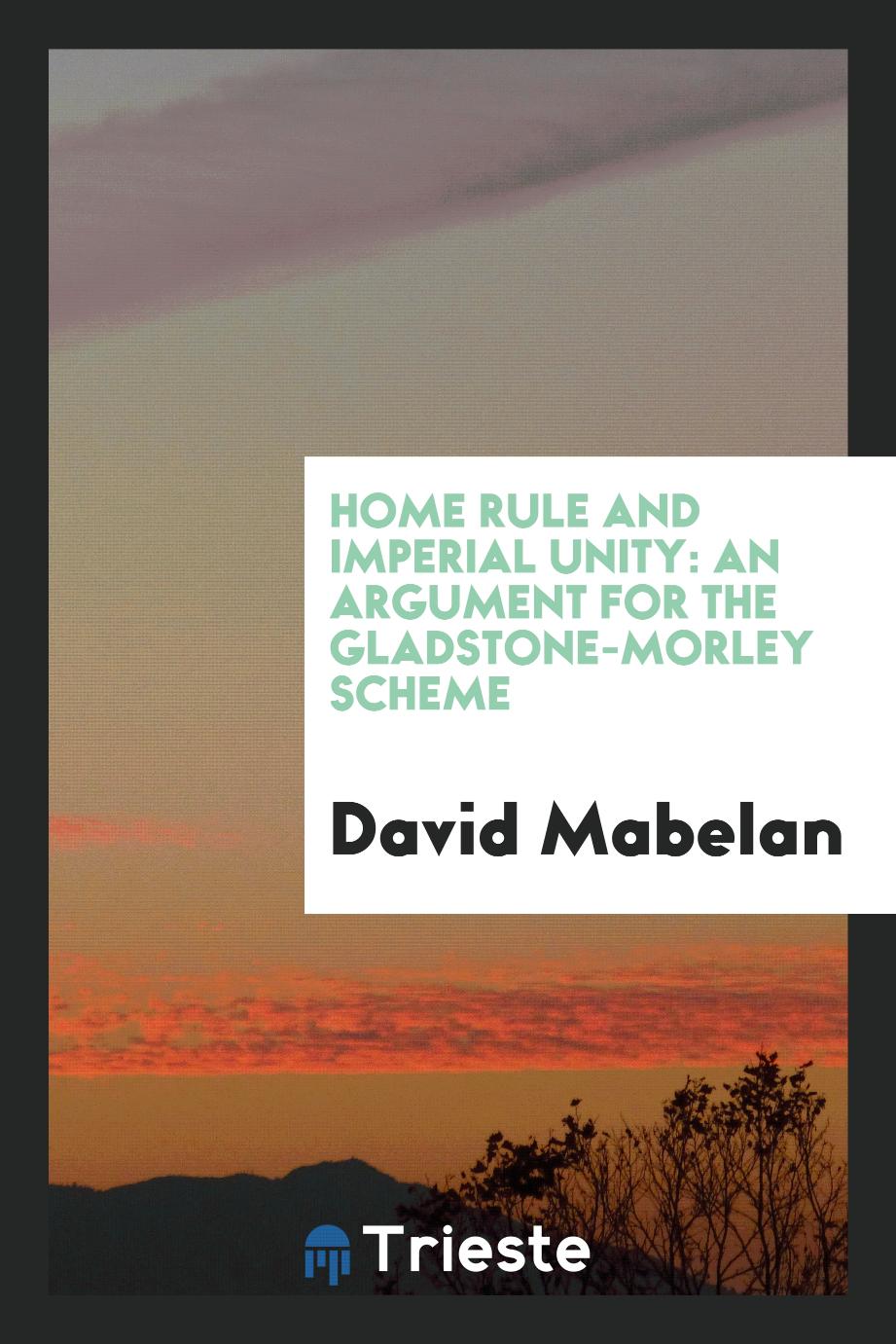 Home Rule and Imperial Unity: An Argument for the Gladstone-Morley Scheme