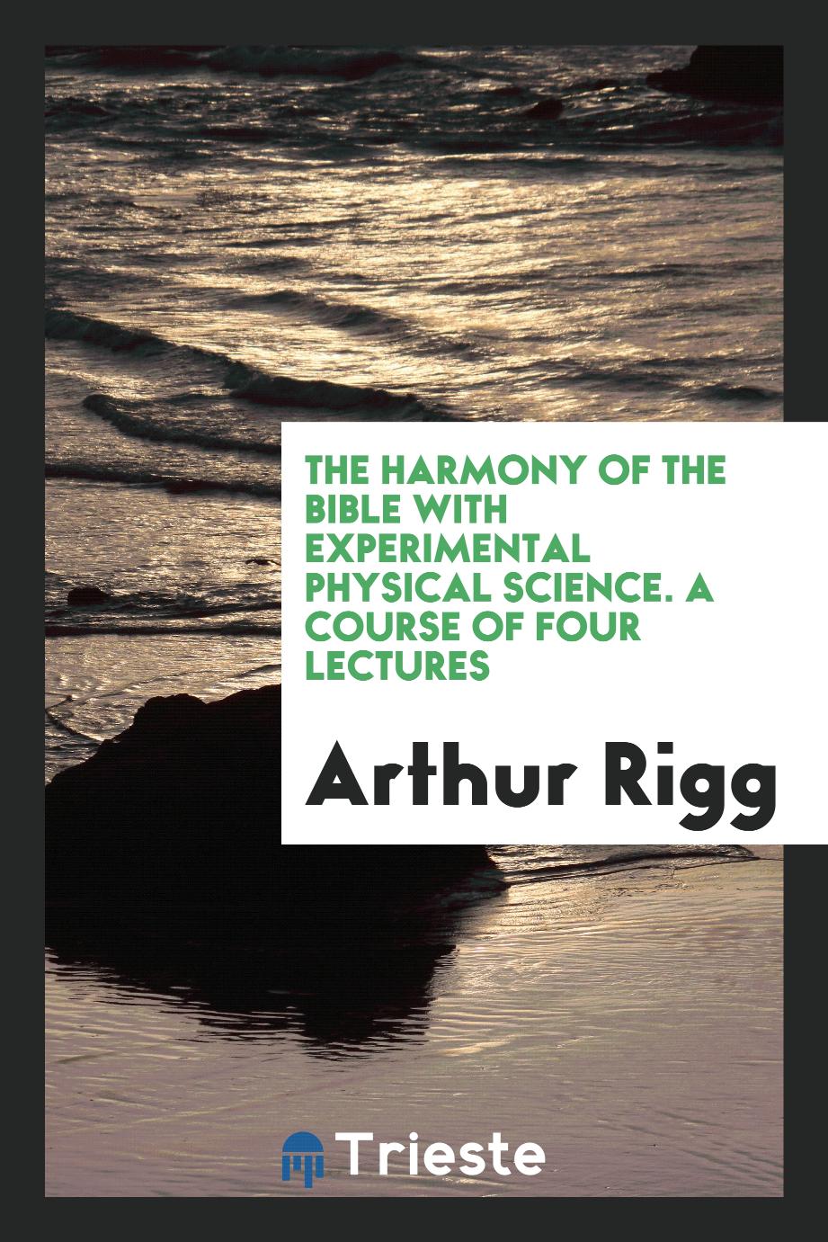 The Harmony of the Bible with Experimental Physical Science. A Course of Four Lectures