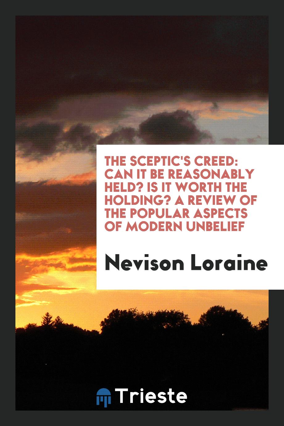 The Sceptic's Creed: Can It Be Reasonably Held? Is It worth the Holding? A Review of the Popular Aspects of Modern Unbelief