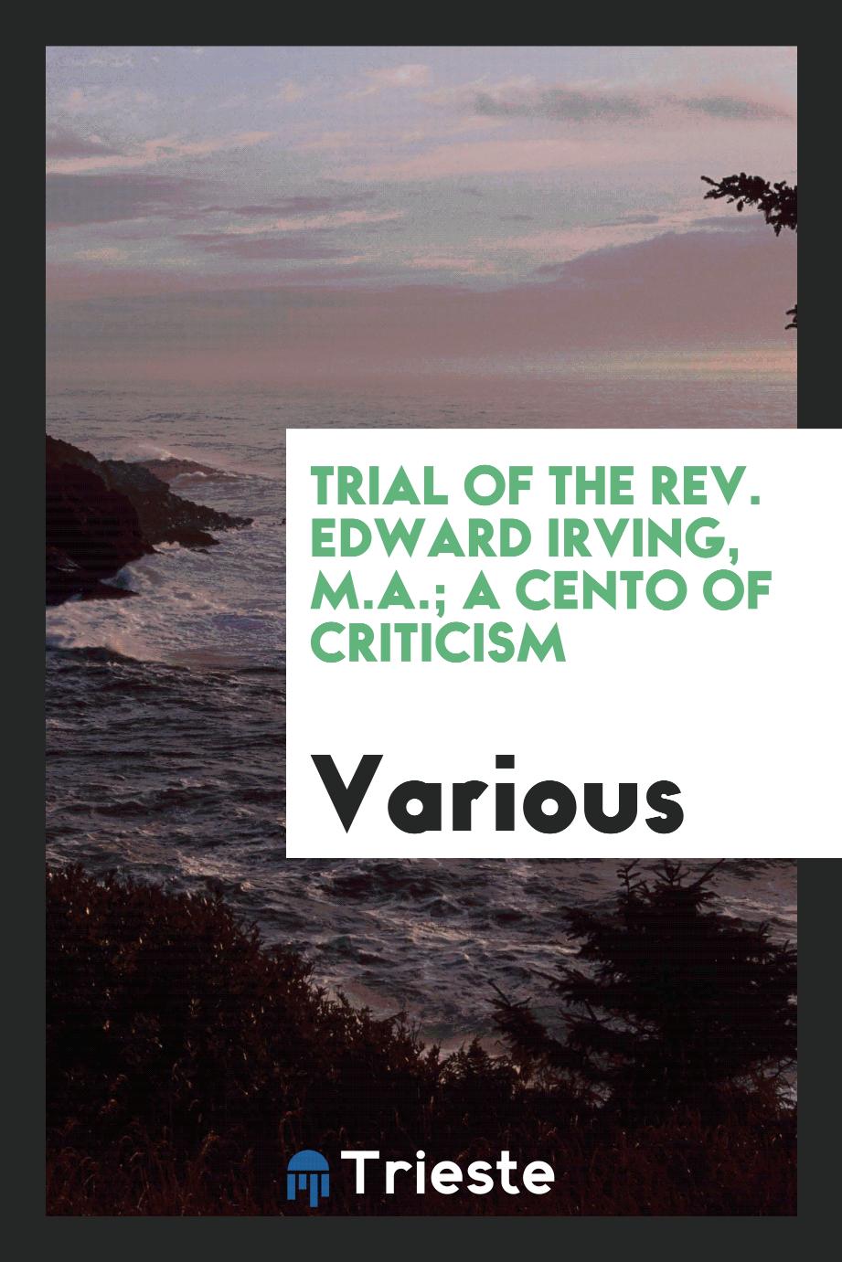 Trial of the Rev. Edward Irving, M.A.; A Cento of Criticism