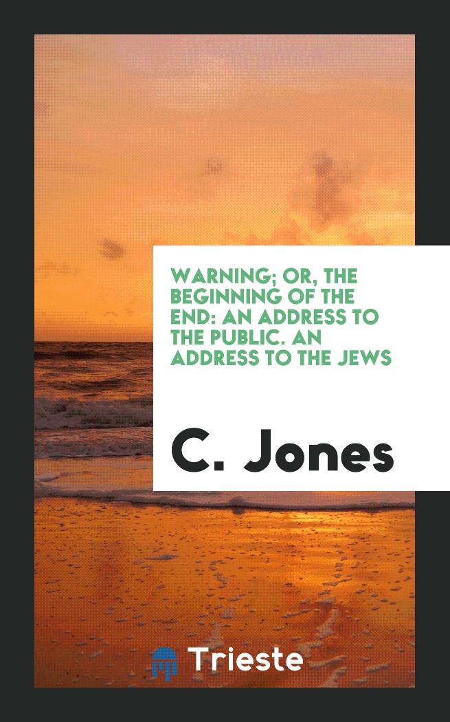 Warning; Or, The Beginning of the End: An Address to the Public. An Address to the Jews