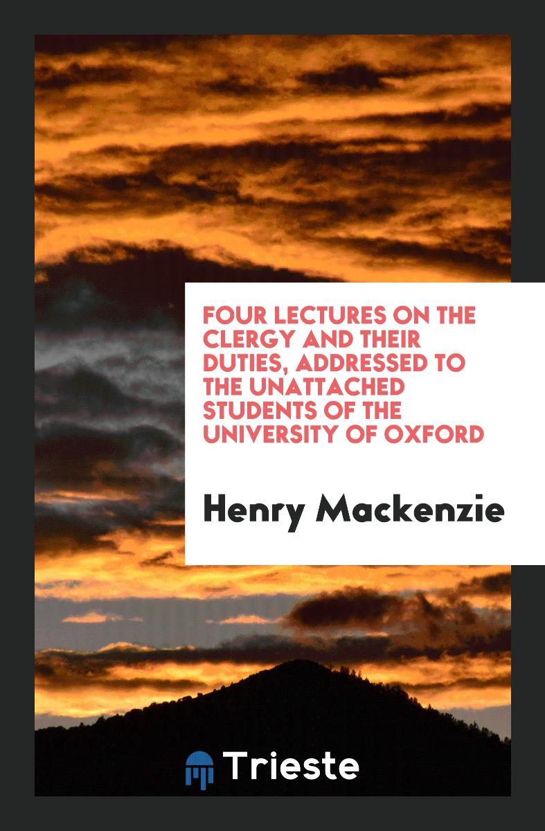 Four Lectures on the Clergy and Their Duties, Addressed to the Unattached Students of the University of Oxford