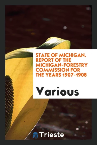 State of Michigan. Report of the Michigan-Forestry Commission for the Years 1907-1908