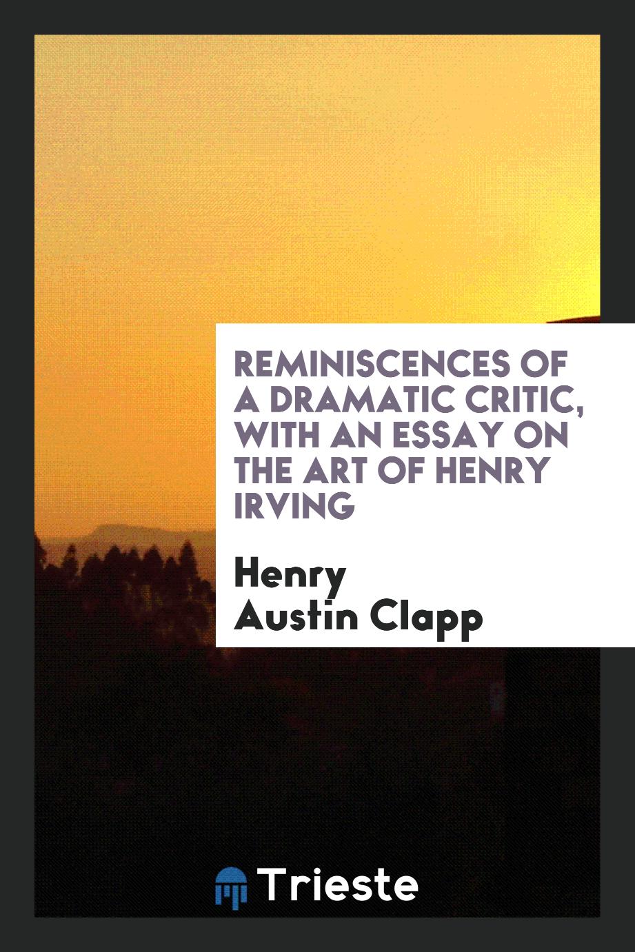 Reminiscences of a dramatic critic, with an essay on the art of Henry Irving