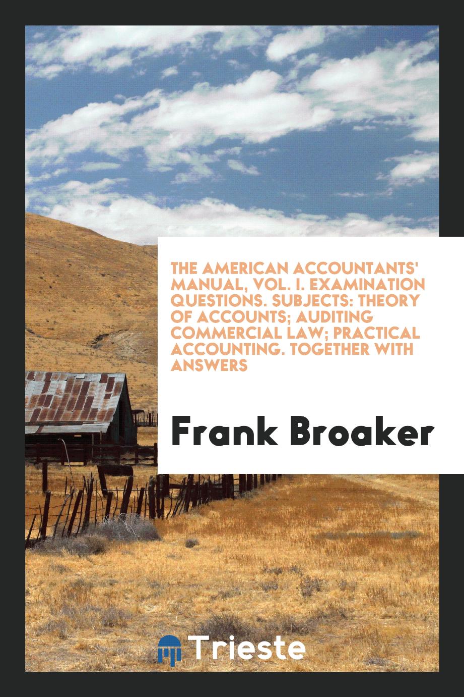 The American accountants' manual, vol. I. Examination questions. Subjects: Theory of Accounts; Auditing Commercial Law; Practical Accounting. Together with answers