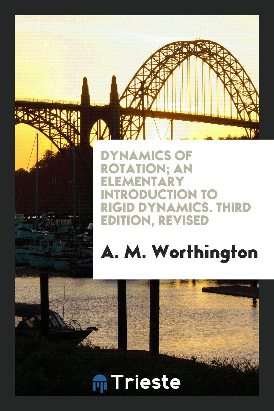 A. M. Worthington - Dynamics of Rotation; An Elementary Introduction to Rigid Dynamics. Third Edition, Revised