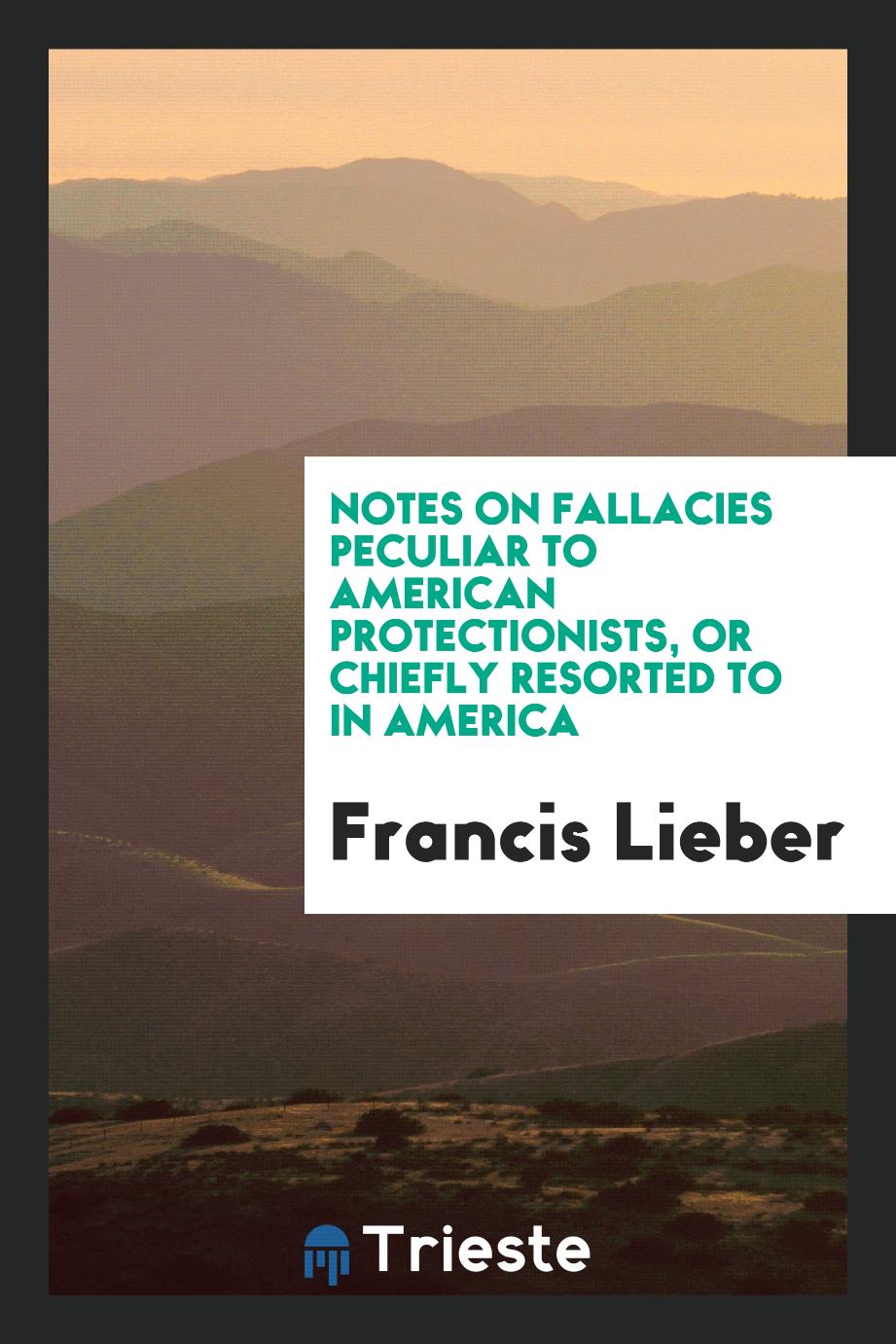 Notes on fallacies peculiar to American protectionists, or chiefly resorted to in America