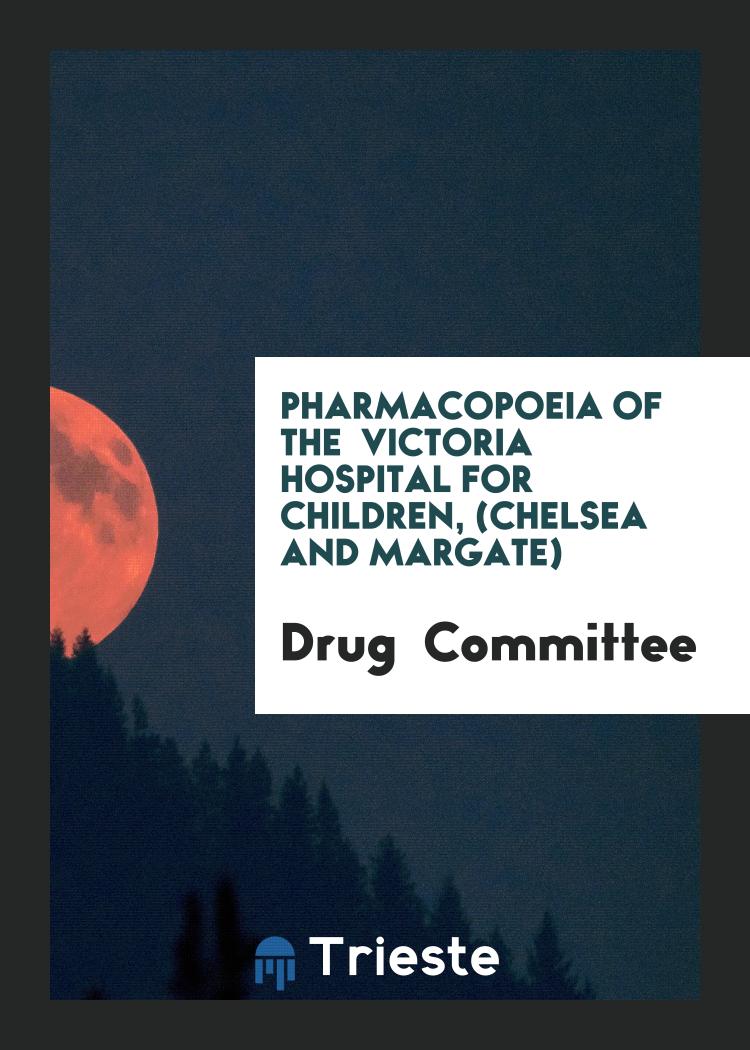 Pharmacopoeia of the Victoria Hospital for Children, (Chelsea and Margate)
