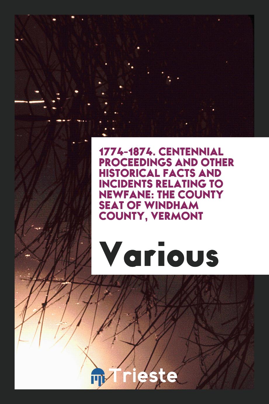 1774-1874. Centennial Proceedings and Other Historical Facts and Incidents Relating to Newfane: The County Seat of Windham County, Vermont