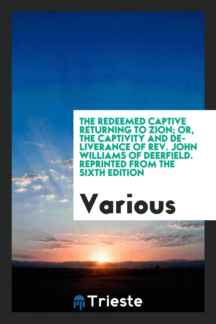 The redeemed captive returning to Zion; or, The captivity and deliverance of Rev. John Williams of Deerfield. Reprinted from the sixth edition