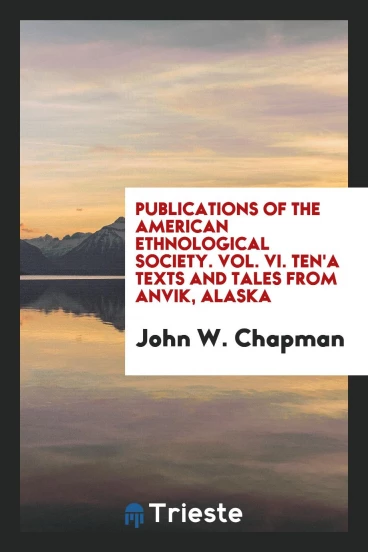 Publications of the American ethnological society. Vol. VI. Ten'a texts and tales from Anvik, Alaska