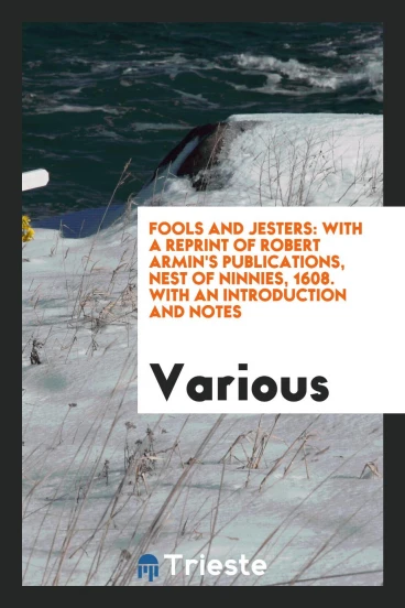 Fools and jesters: with a reprint of Robert Armin's Publications, Nest of Ninnies, 1608. With an introduction and notes