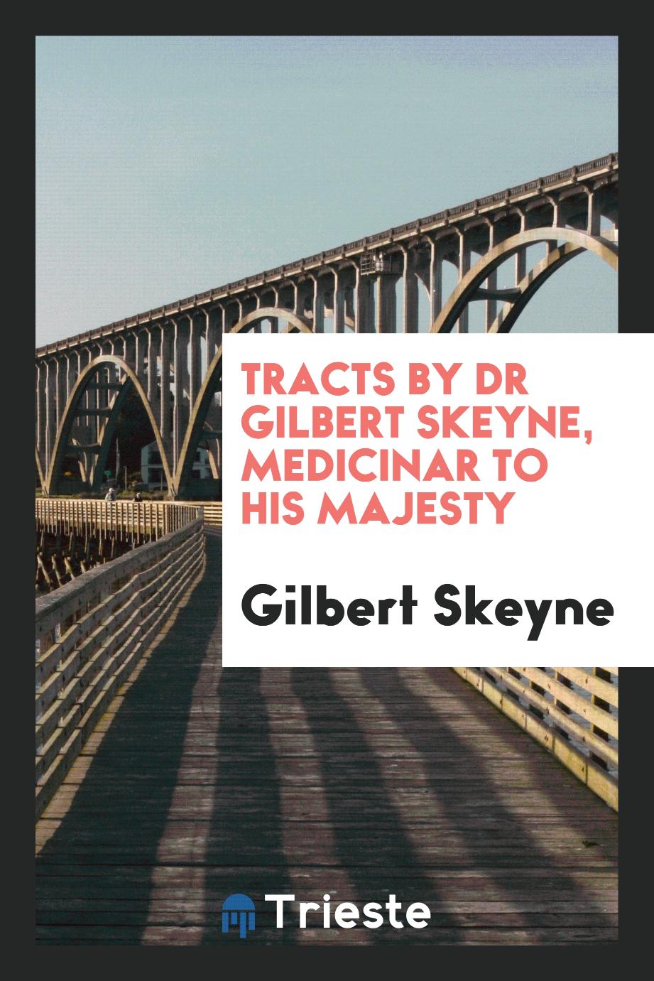 Tracts by Dr Gilbert Skeyne, Medicinar to His Majesty