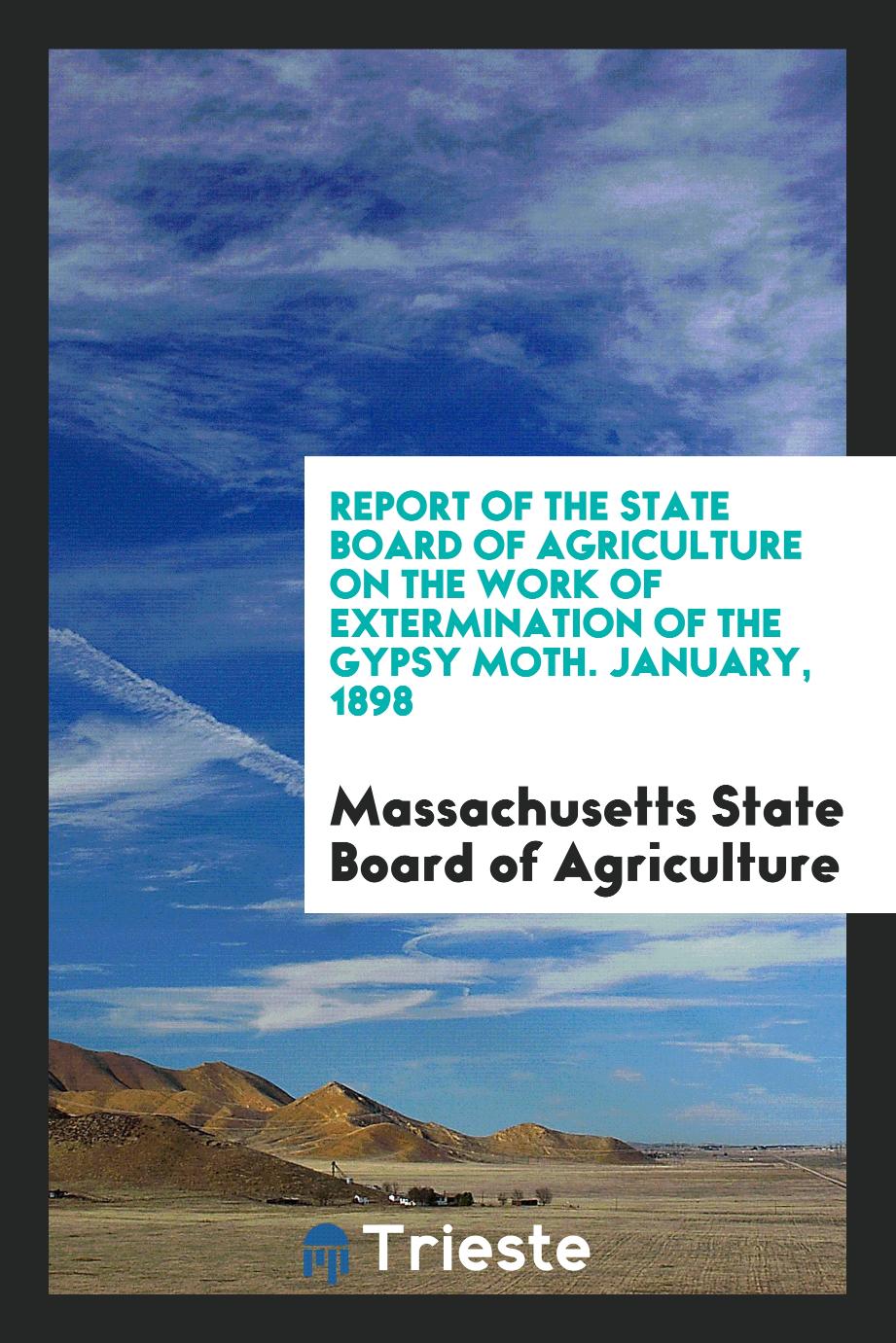 Report of the State Board of Agriculture on the Work of Extermination of the Gypsy Moth. January, 1898