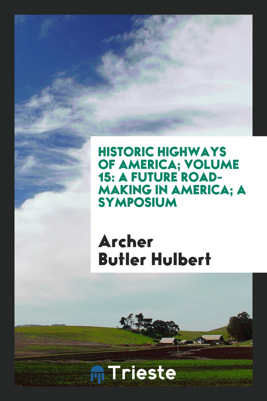 Historic Highways of America; Volume 15: A Future Road-Making in America; A Symposium
