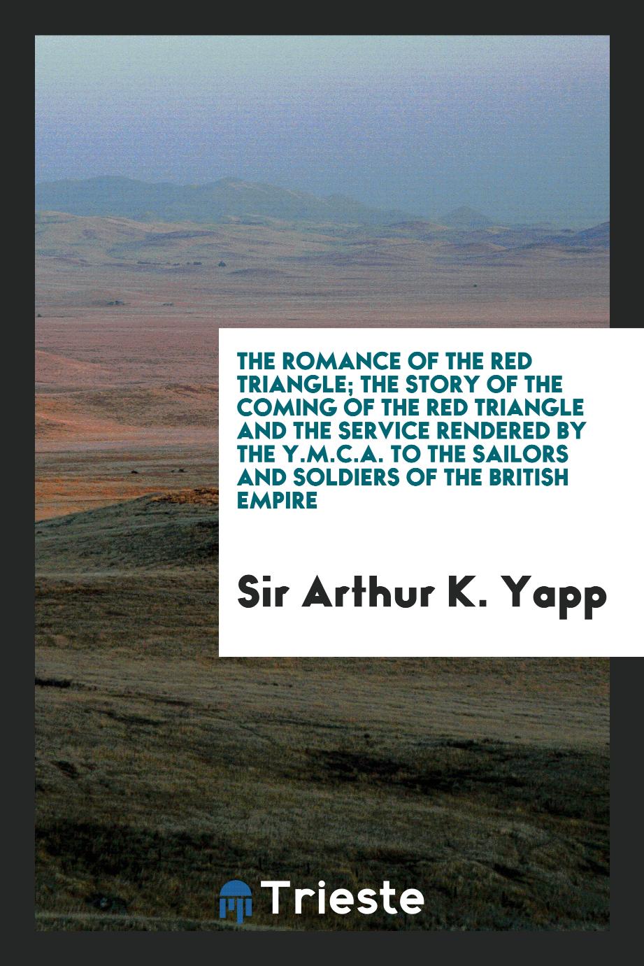 The romance of the red triangle; the story of the coming of the red triangle and the service rendered by the Y.M.C.A. to the sailors and soldiers of the British empire