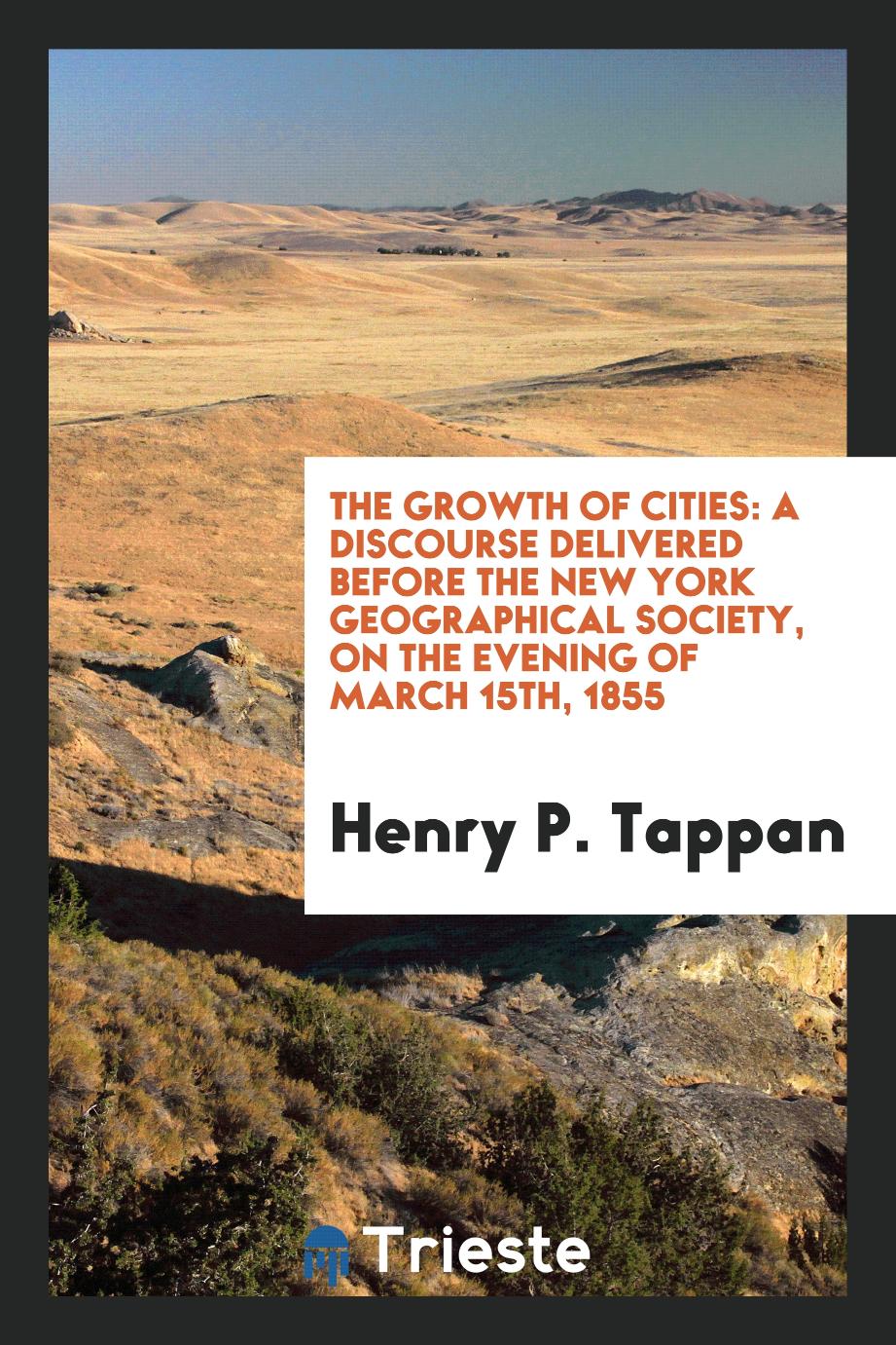 The Growth of Cities: A Discourse Delivered Before the New York Geographical Society, on the evening of March 15th, 1855