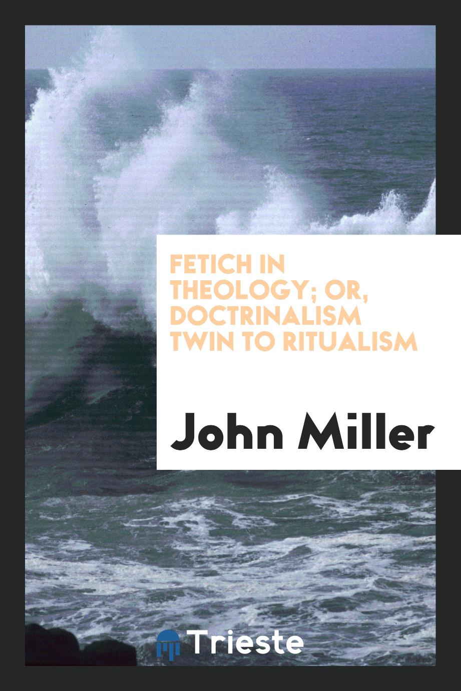 Fetich in theology; or, doctrinalism twin to ritualism