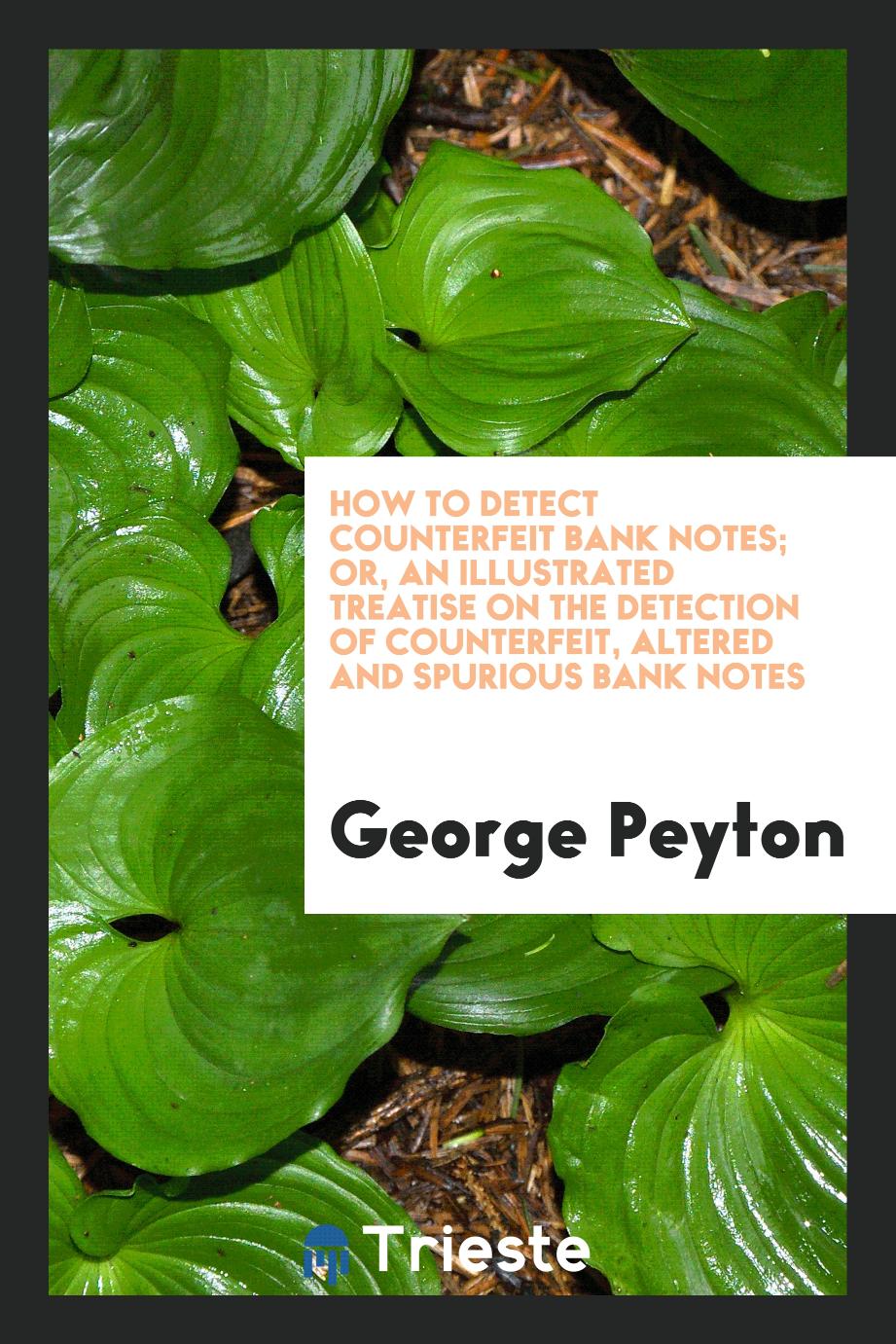 How to Detect Counterfeit Bank Notes; or, an Illustrated Treatise on the Detection of Counterfeit, Altered and Spurious Bank Notes