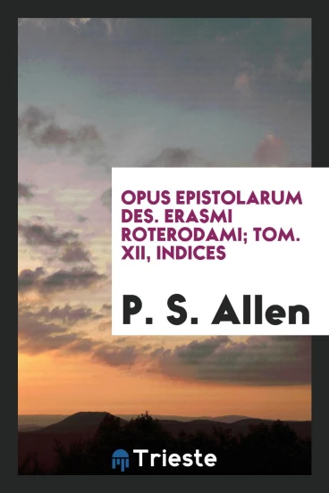 Opus epistolarum Des. Erasmi Roterodami; Tom. XII, Indices