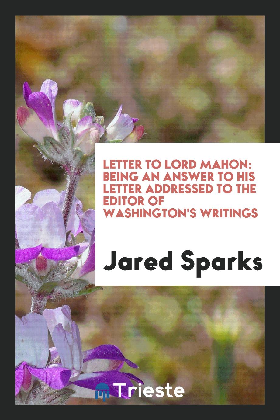 Letter to Lord Mahon: Being an Answer to His Letter Addressed to the Editor of Washington's Writings