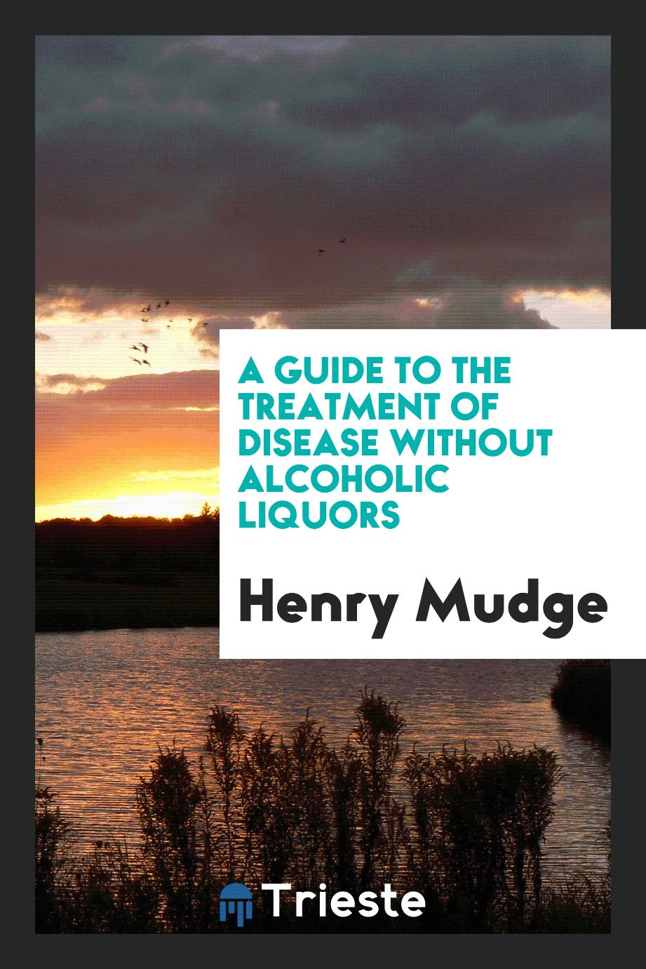 A Guide to the Treatment of Disease without Alcoholic Liquors