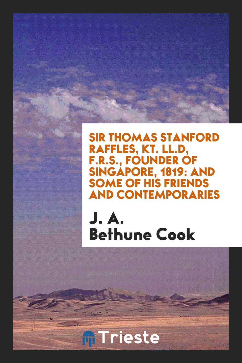 Sir Thomas Stanford Raffles, Kt. LL.D, F.R.S., founder of Singapore, 1819: and some of his friends and contemporaries