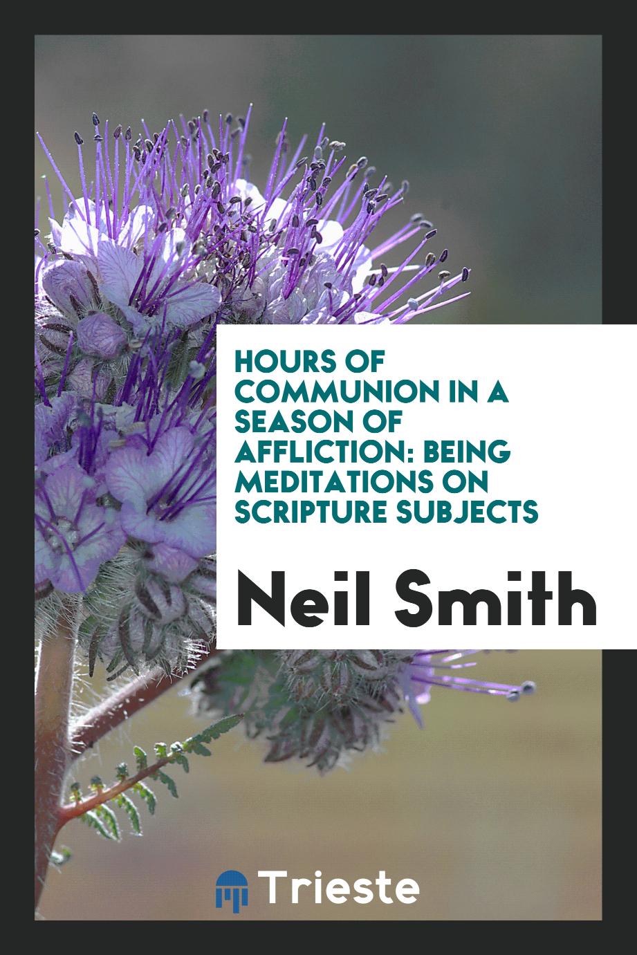 Hours of Communion in a Season of Affliction: Being Meditations on Scripture Subjects