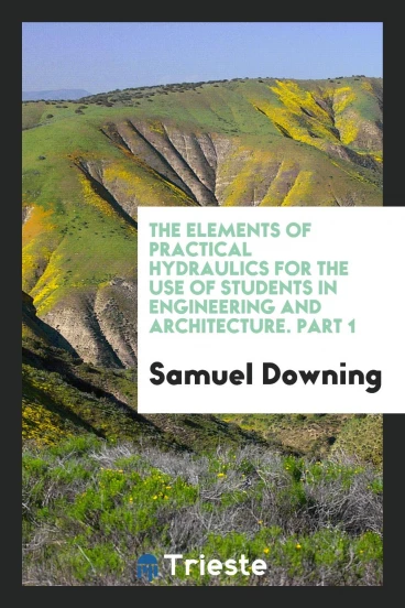 The elements of practical hydraulics for the use of students in engineering and architecture. Part 1