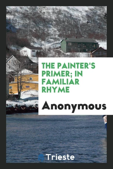 The painter's primer; in familiar rhyme