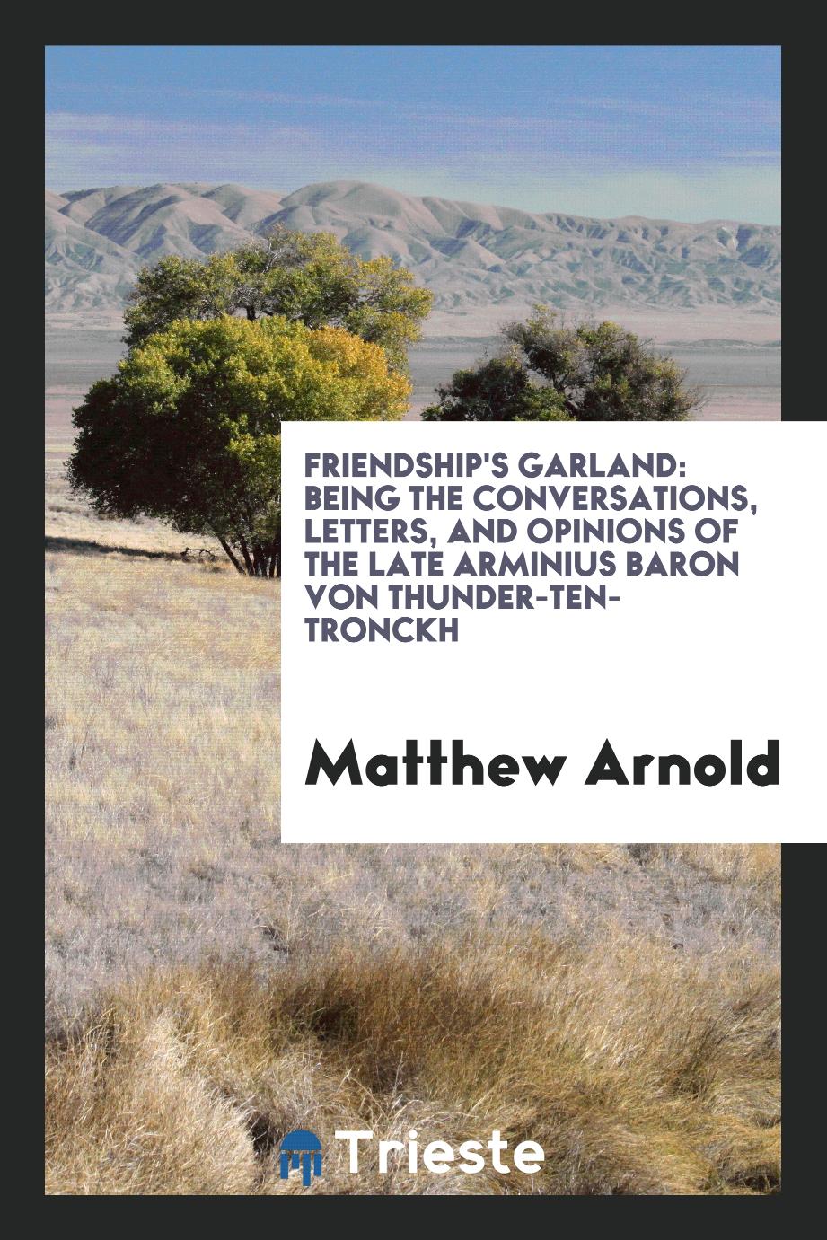 Friendship's Garland: Being the Conversations, Letters, and Opinions of the Late Arminius Baron von Thunder-Ten-Tronckh