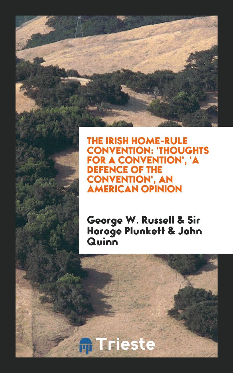 The Irish Home-Rule Convention: 'Thoughts for a Convention', 'A Defence of the Convention', An American Opinion
