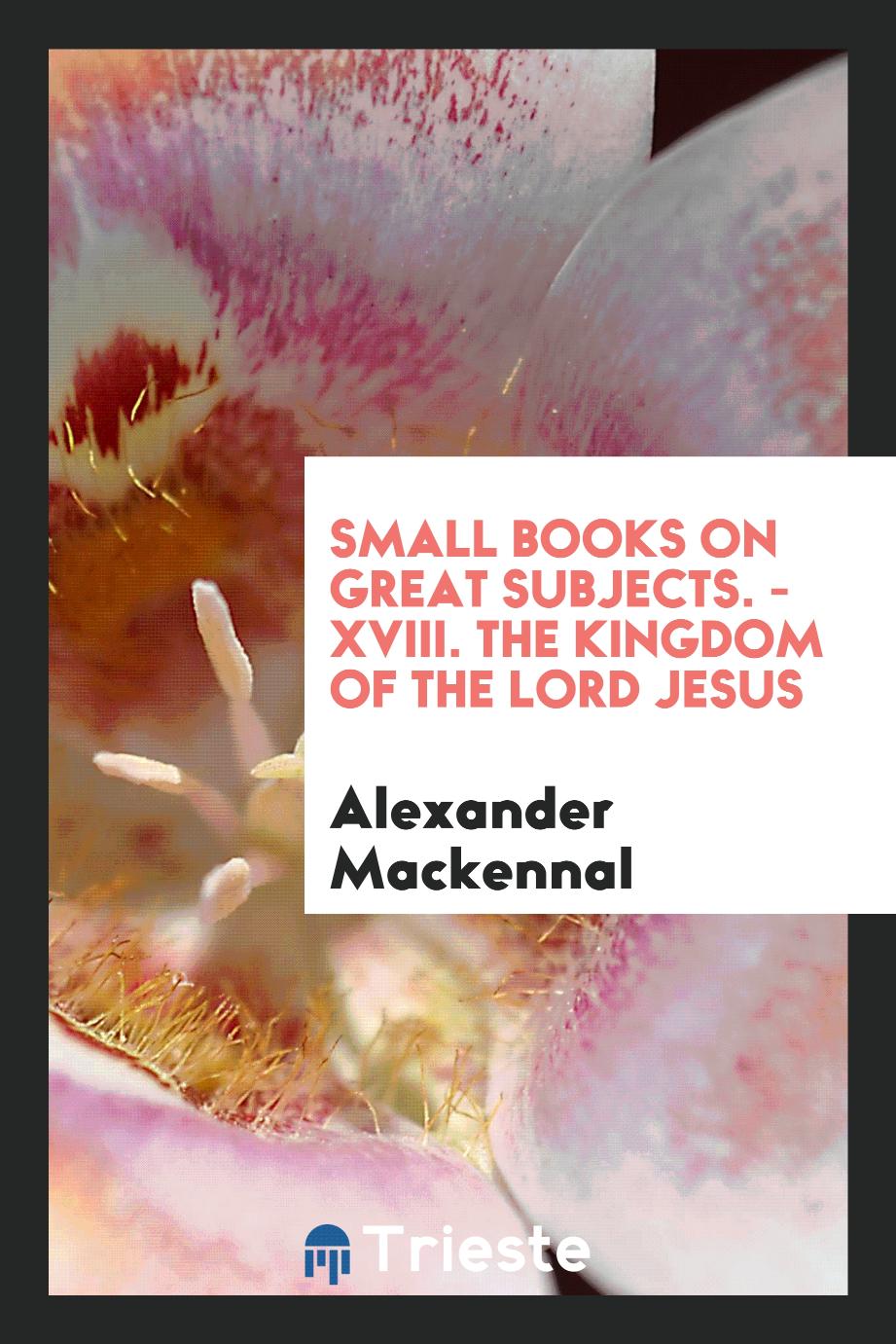 Small Books on Great Subjects. - XVIII. The Kingdom of the Lord Jesus