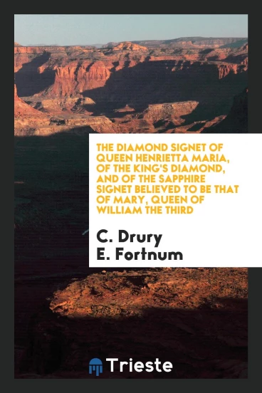 The Diamond Signet of Queen Henrietta Maria, of the King's Diamond, and of the sapphire signet believed to be that of mary, queen of William the third