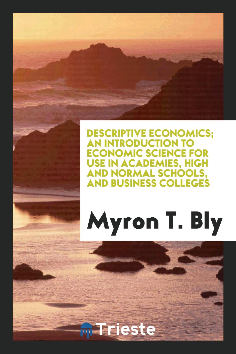 Descriptive economics; an introduction to economic science for use in academies, high and normal schools, and business colleges