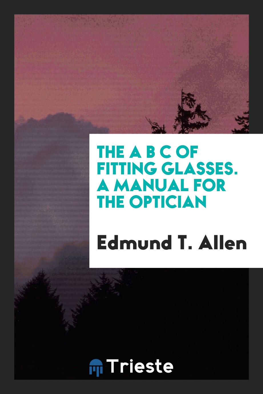 The A B C of Fitting Glasses. A Manual for the Optician