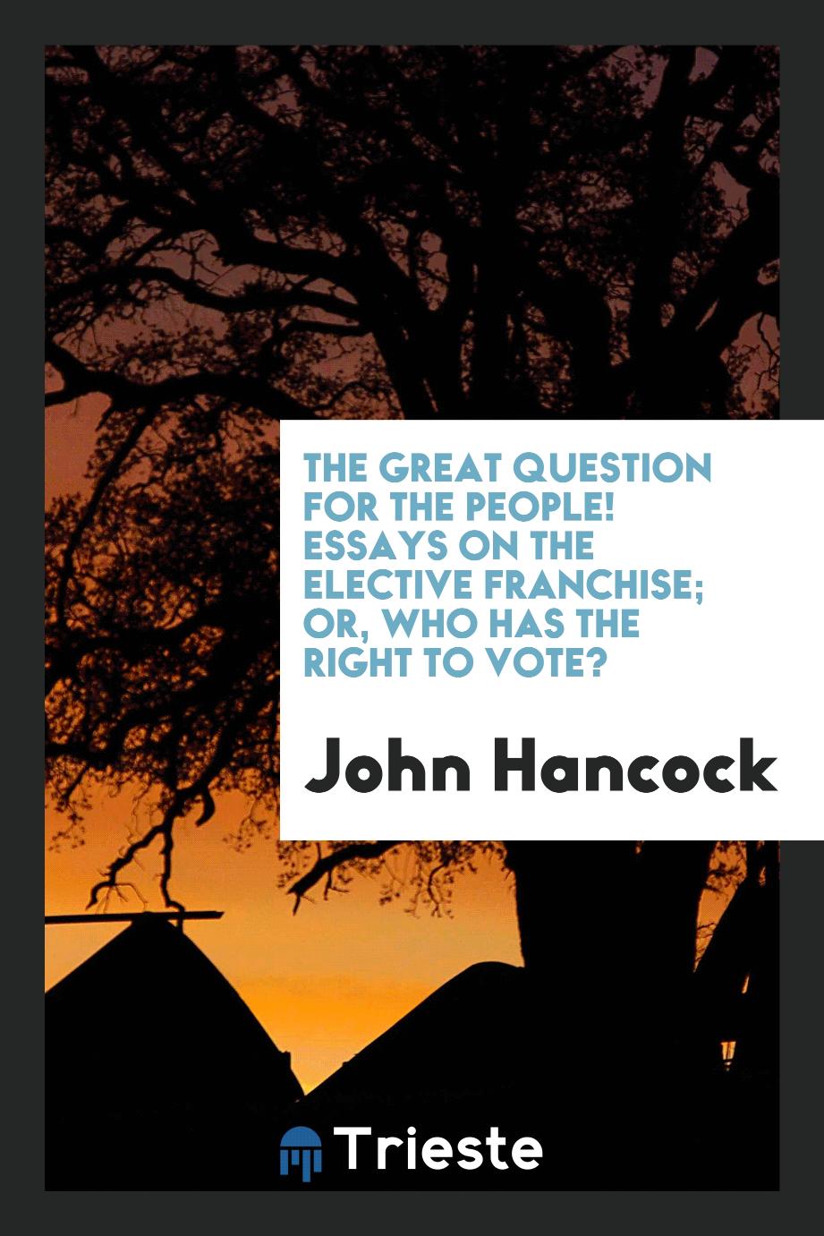 The Great Question for the People! Essays on the Elective Franchise; or, who Has the Right to Vote?