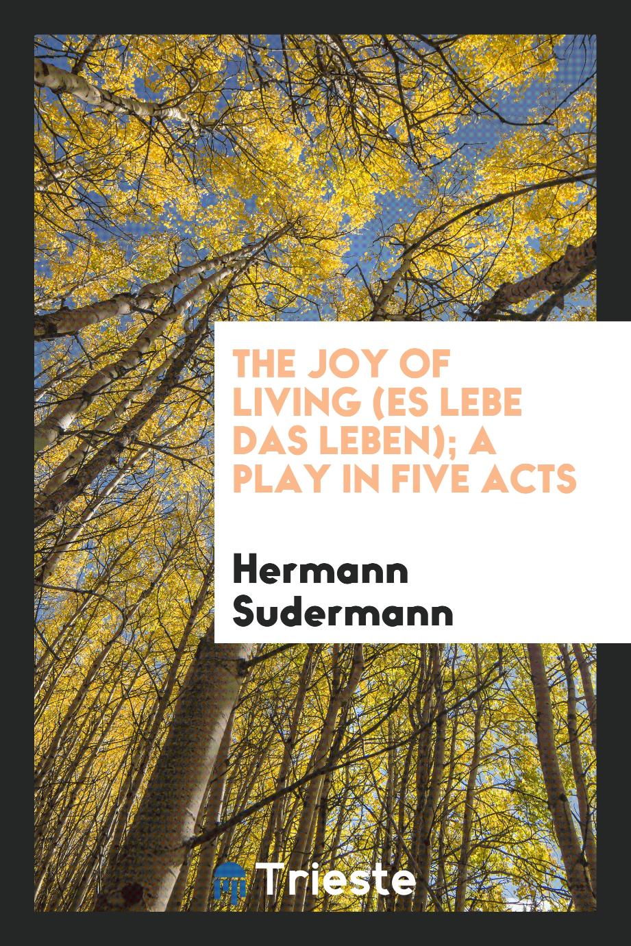 The joy of living (Es lebe das leben); a play in five acts