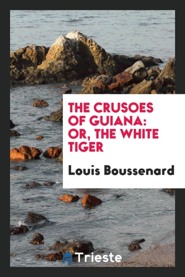 The Crusoes of Guiana: Or, the White Tiger