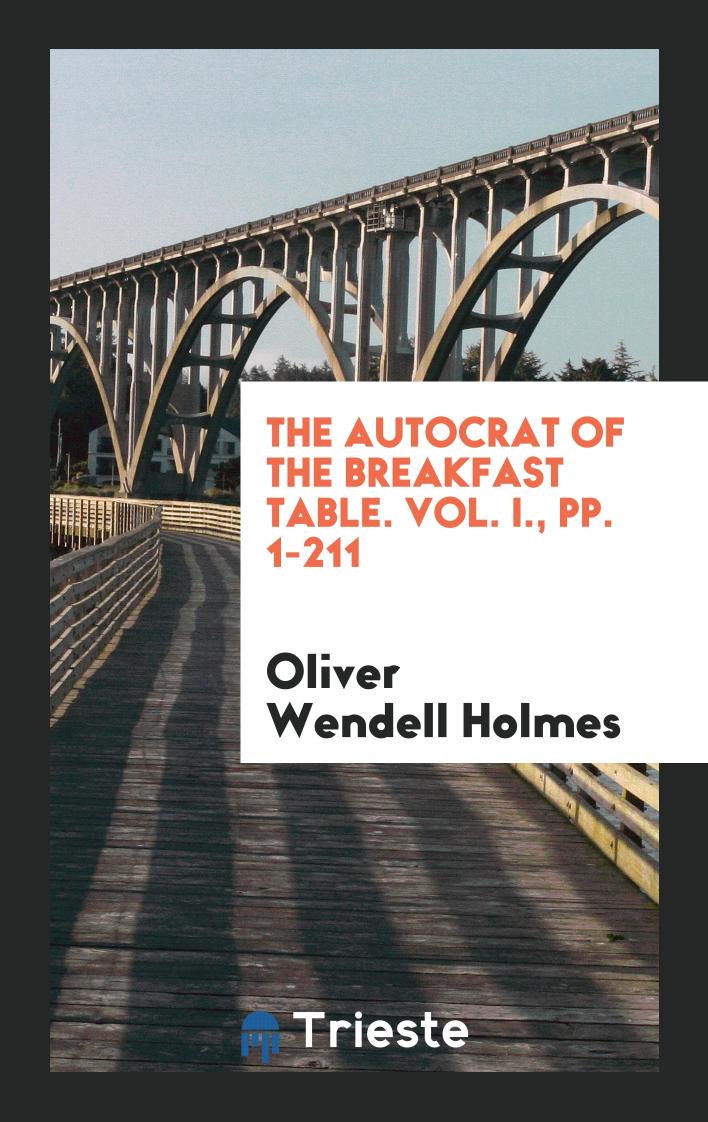 The Autocrat of the Breakfast Table. Vol. I., pp. 1-211