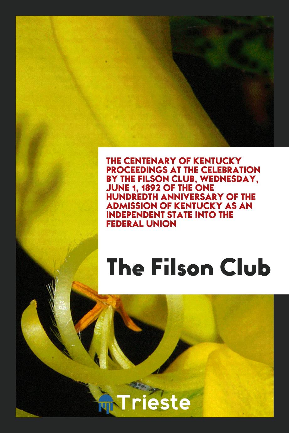 The Centenary of Kentucky proceedings at the celebration by the Filson Club, Wednesday, June 1, 1892 of the one hundredth anniversary of the admission of Kentucky as an independent state into the Federal Union