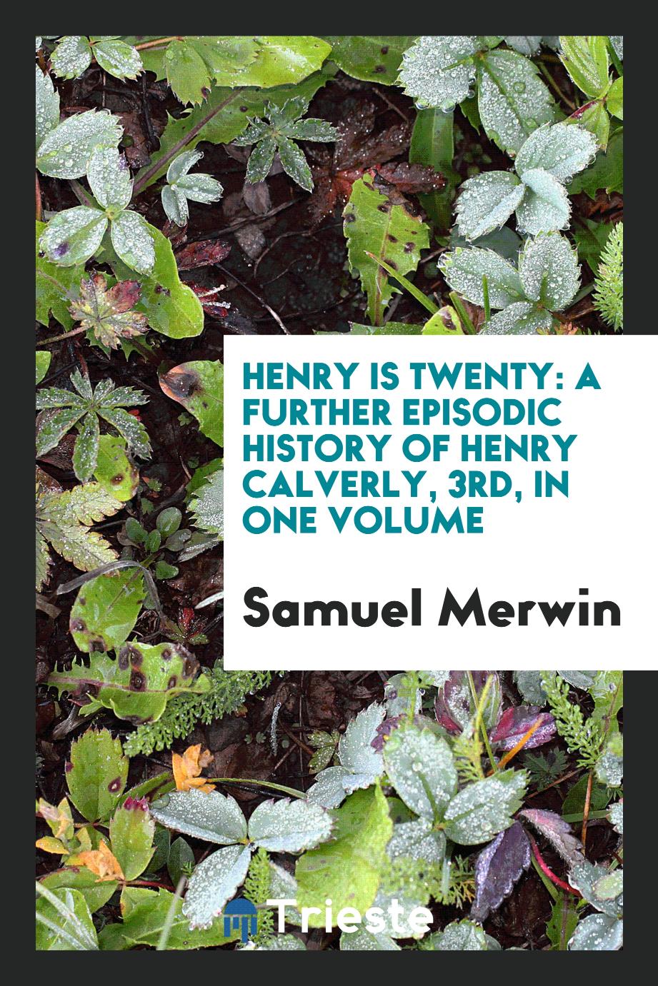 Henry is twenty: a further episodic history of Henry Calverly, 3rd, in one volume