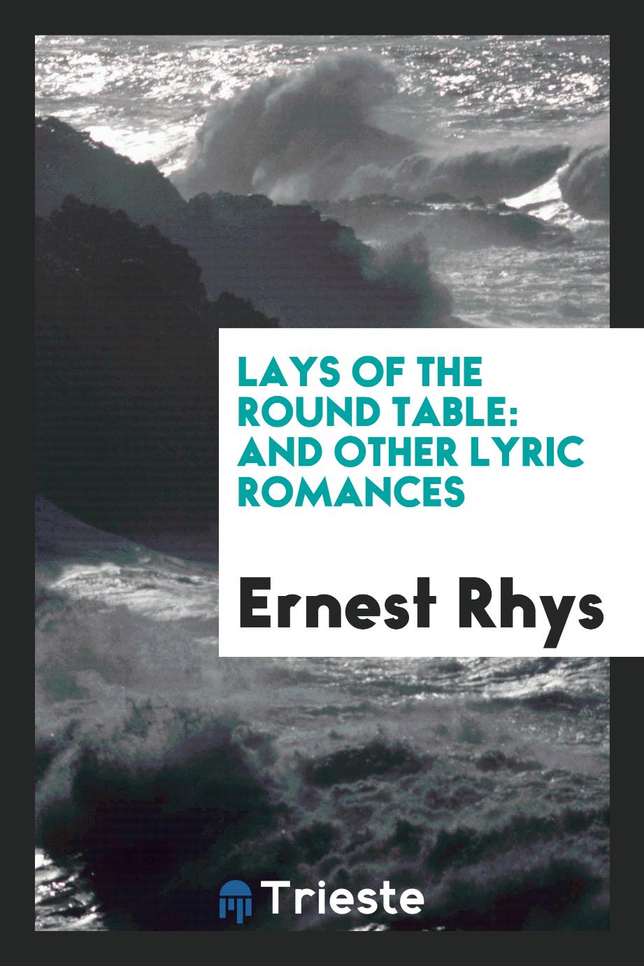 Lays of the Round Table: And Other Lyric Romances
