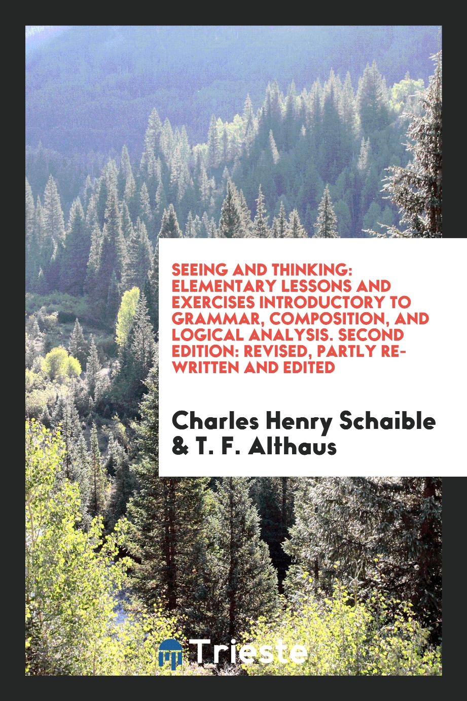 Seeing and Thinking: Elementary Lessons and Exercises Introductory to Grammar, Composition, and Logical Analysis. Second Edition: Revised, Partly Re-Written and Edited