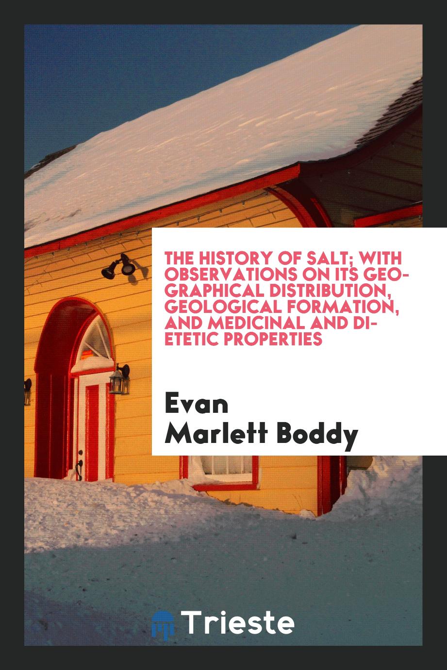 The history of salt; with observations on its geographical distribution, geological formation, and medicinal and dietetic properties