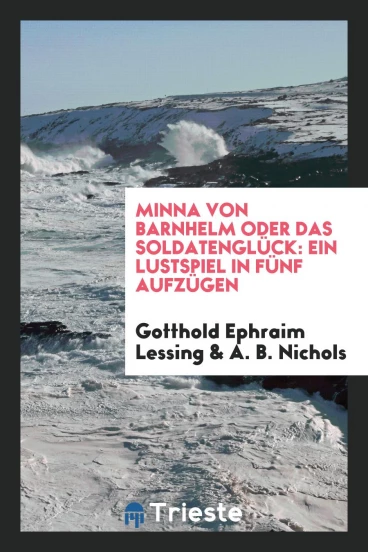 Minna Von Barnhelm oder das Soldatenglück: Ein Lustspiel in Fünf Aufzügen