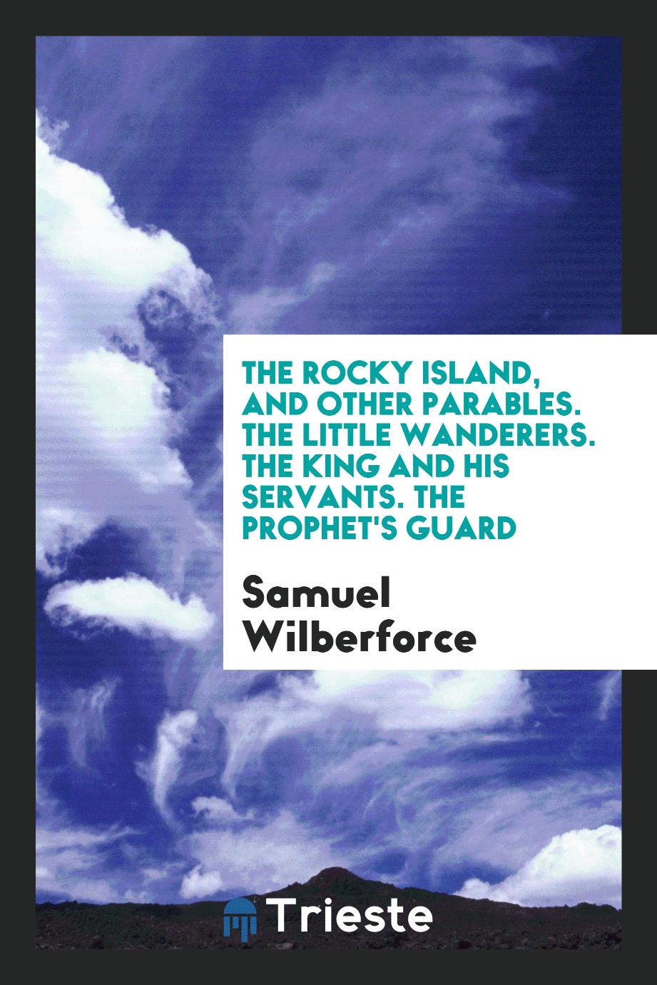 The Rocky Island, and Other Parables. The Little Wanderers. The King and His Servants. The Prophet's Guard