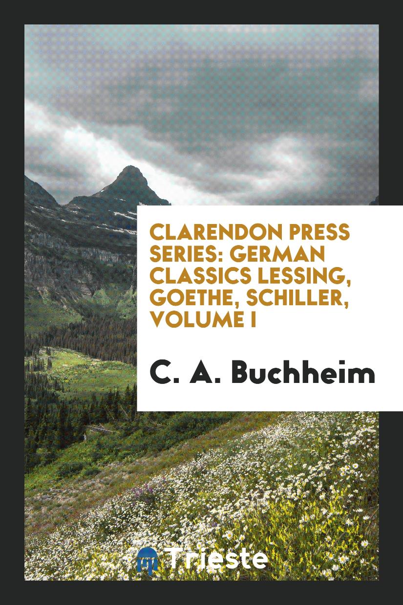 Clarendon Press Series: German Classics Lessing, Goethe, Schiller, Volume I
