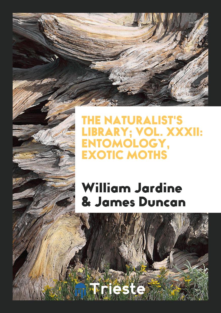 The Naturalist's Library; Vol. XXXII: Entomology, Exotic Moths